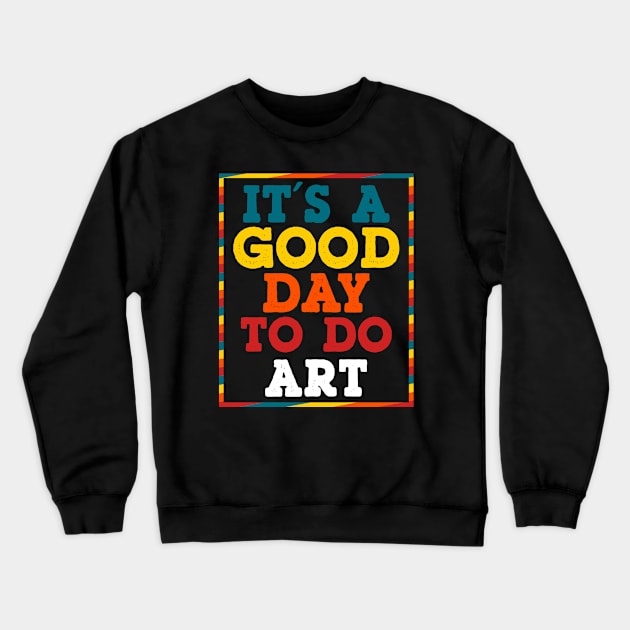 Its a Good Day To Do Art Teach Apprecitation Gift Idea Crewneck Sweatshirt by dconciente